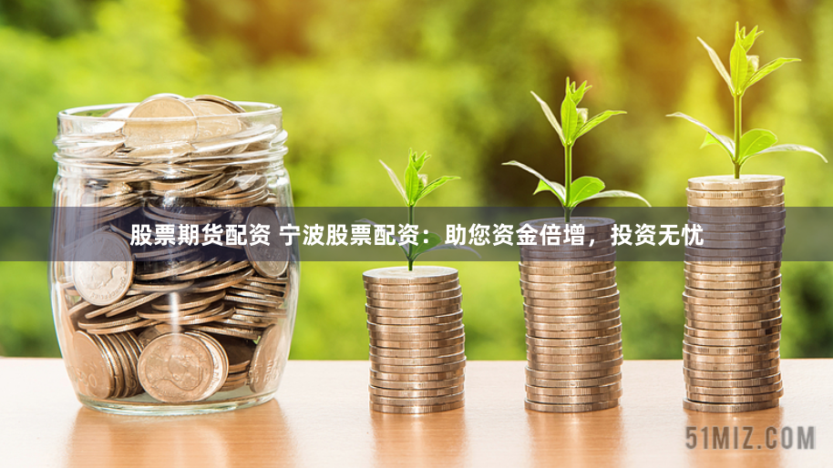股票期货配资 宁波股票配资：助您资金倍增，投资无忧