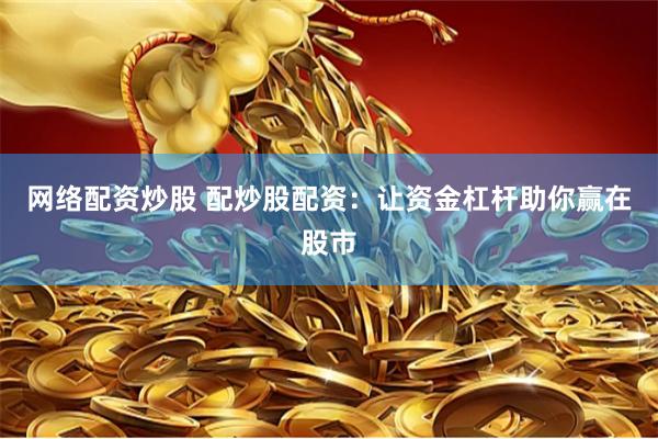 网络配资炒股 配炒股配资：让资金杠杆助你赢在股市