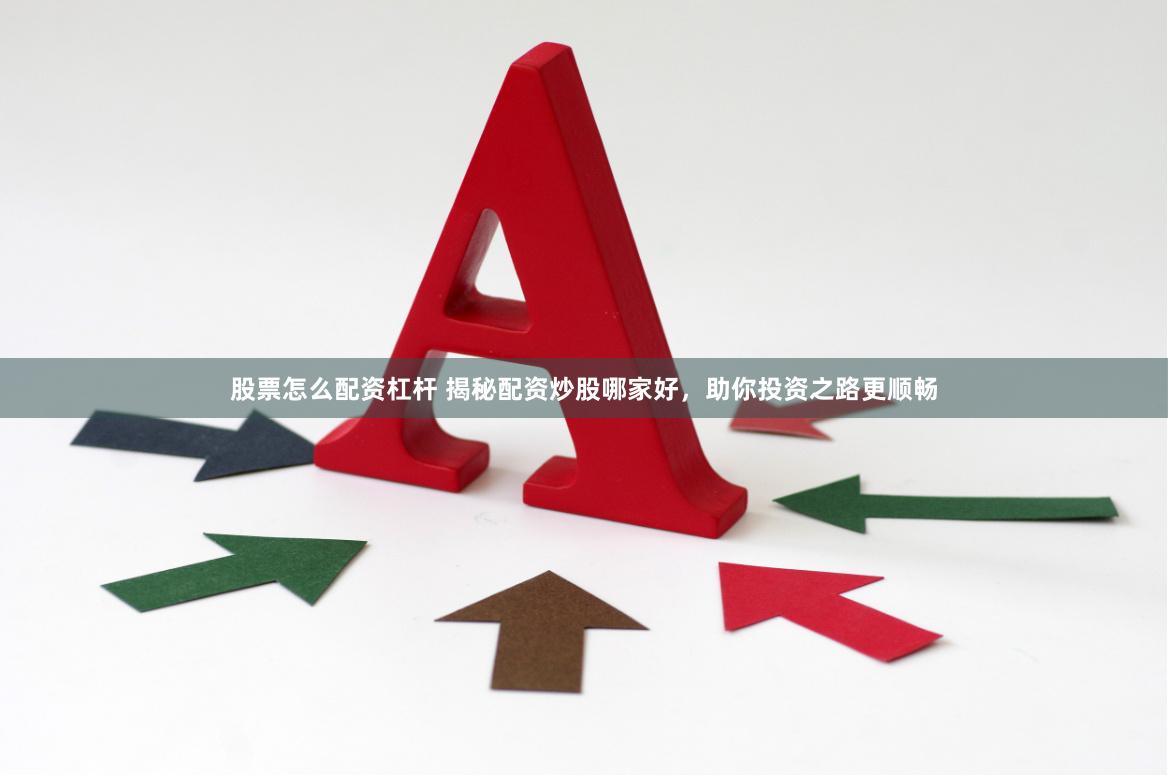 股票怎么配资杠杆 揭秘配资炒股哪家好，助你投资之路更顺畅