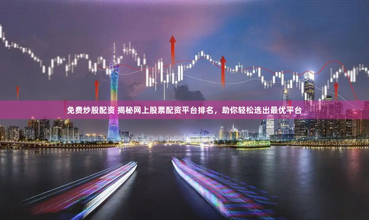 免费炒股配资 揭秘网上股票配资平台排名，助你轻松选出最优平台