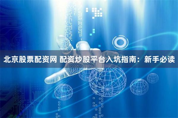 北京股票配资网 配资炒股平台入坑指南：新手必读