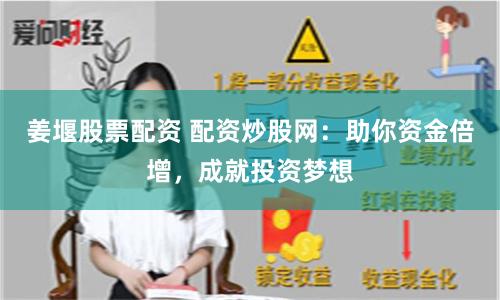 姜堰股票配资 配资炒股网：助你资金倍增，成就投资梦想