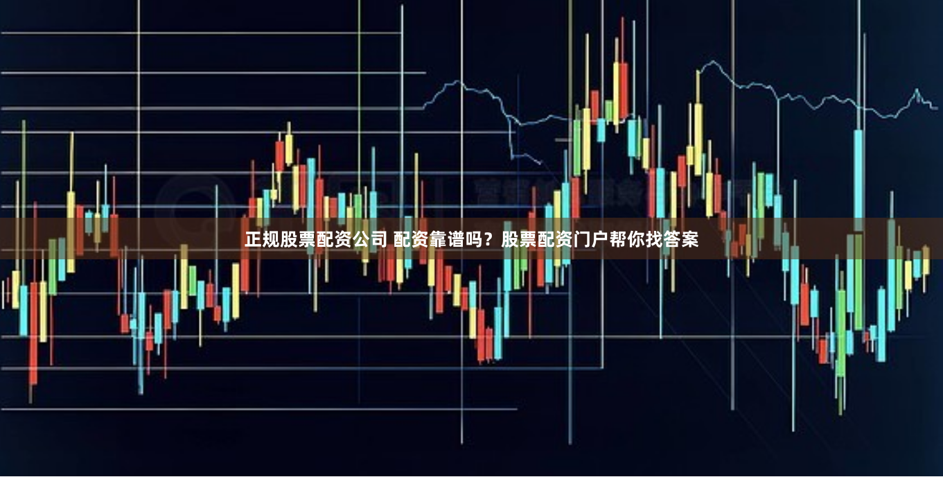 正规股票配资公司 配资靠谱吗？股票配资门户帮你找答案