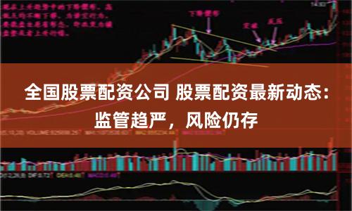 全国股票配资公司 股票配资最新动态：监管趋严，风险仍存