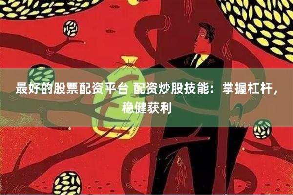 最好的股票配资平台 配资炒股技能：掌握杠杆，稳健获利