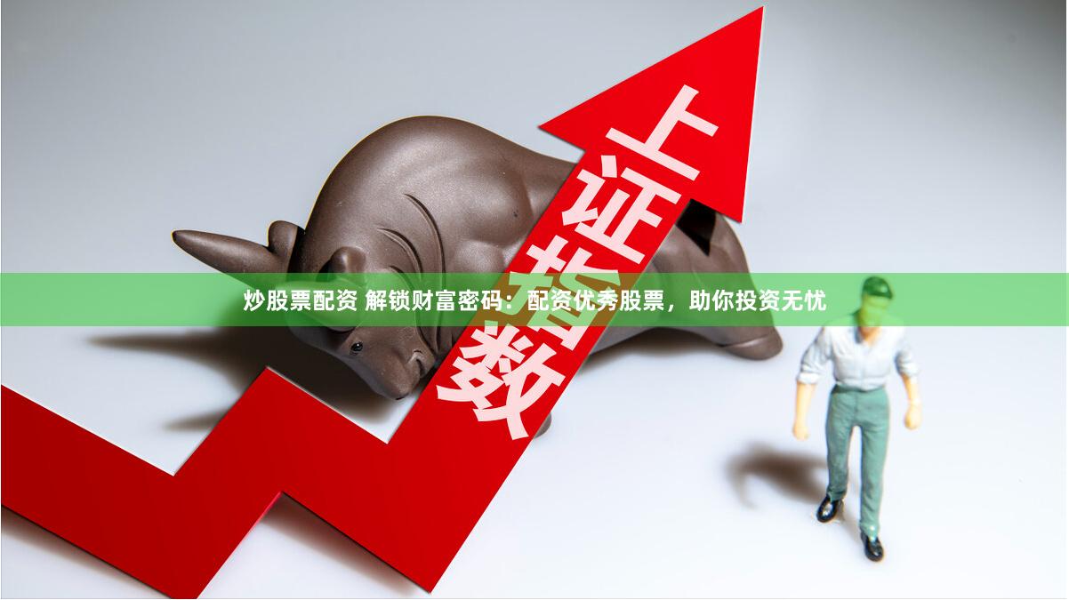 炒股票配资 解锁财富密码：配资优秀股票，助你投资无忧