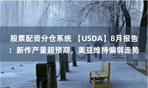 股票配资分仓系统 【USDA】8月报告：新作产量超预期，美豆维持偏弱走势