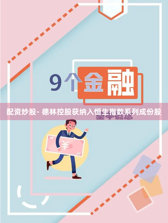 配资炒股- 德林控股获纳入恒生指数系列成份股