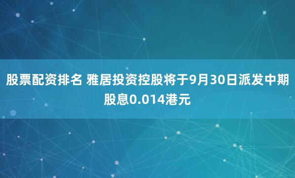 股票配资排名 雅居投资控股将于9月30日派发中期股息0.014港元