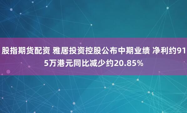股指期货配资 雅居投资控股公布中期业绩 净利约915万港元同比减少约20.85%
