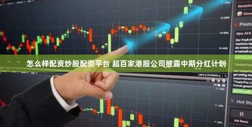 怎么样配资炒股配资平台 超百家港股公司披露中期分红计划