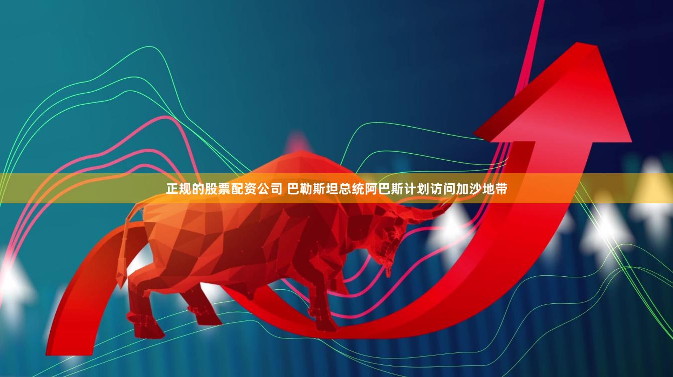 正规的股票配资公司 巴勒斯坦总统阿巴斯计划访问加沙地带