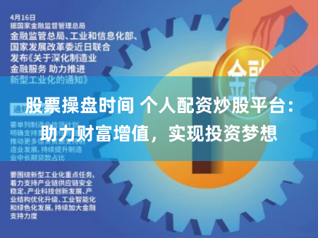 股票操盘时间 个人配资炒股平台：助力财富增值，实现投资梦想