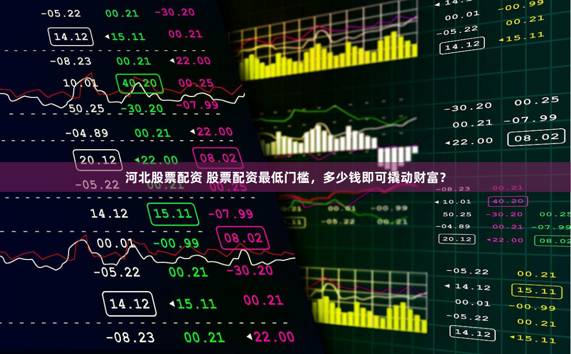 河北股票配资 股票配资最低门槛，多少钱即可撬动财富？
