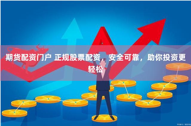 期货配资门户 正规股票配资，安全可靠，助你投资更轻松