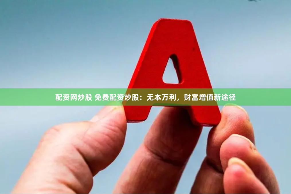 配资网炒股 免费配资炒股：无本万利，财富增值新途径