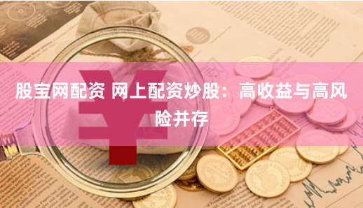 股宝网配资 网上配资炒股：高收益与高风险并存