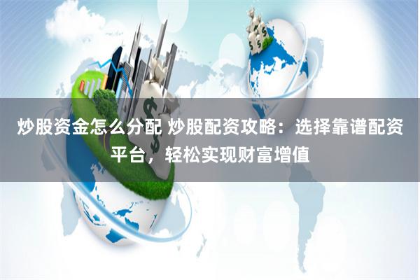 炒股资金怎么分配 炒股配资攻略：选择靠谱配资平台，轻松实现财富增值