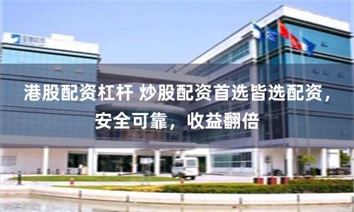 港股配资杠杆 炒股配资首选皆选配资，安全可靠，收益翻倍