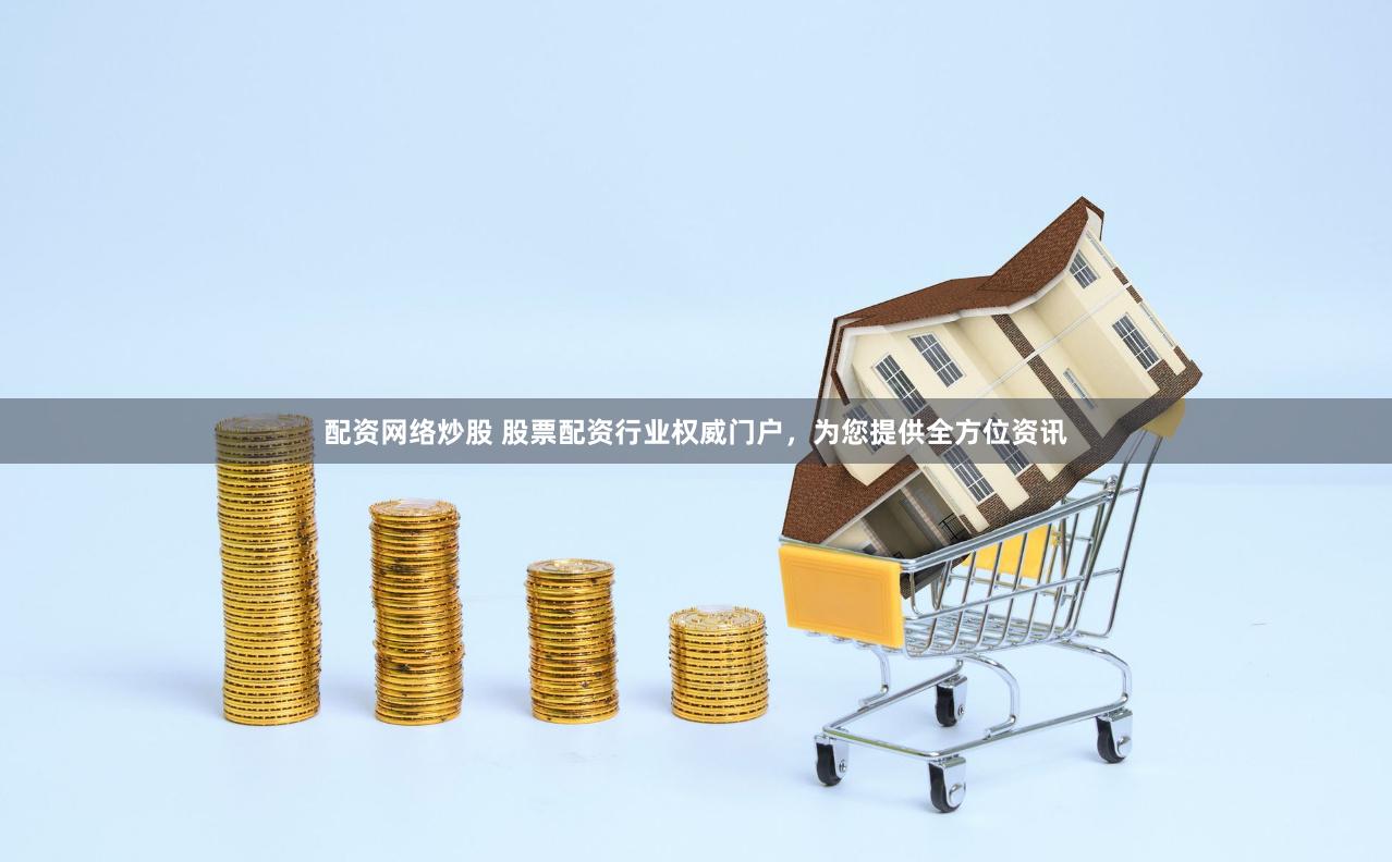 配资网络炒股 股票配资行业权威门户，为您提供全方位资讯