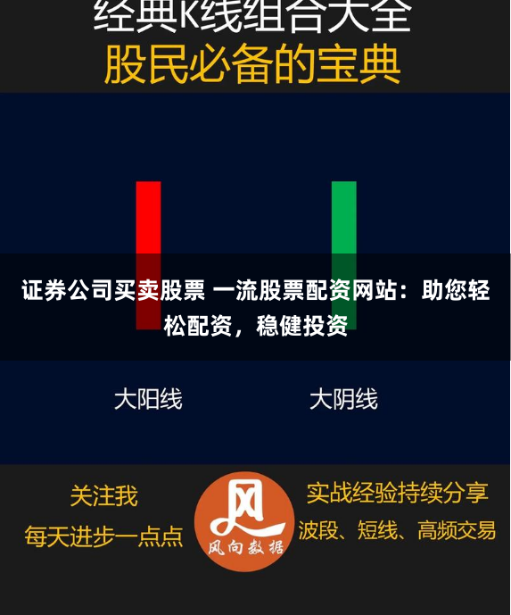 证券公司买卖股票 一流股票配资网站：助您轻松配资，稳健投资