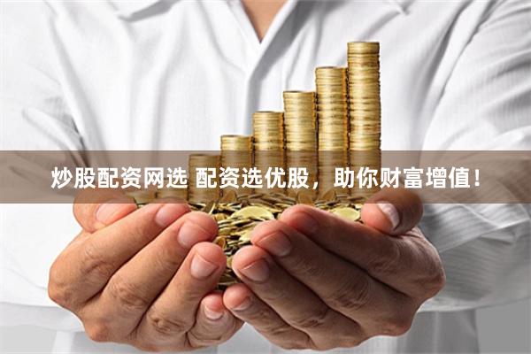 炒股配资网选 配资选优股，助你财富增值！