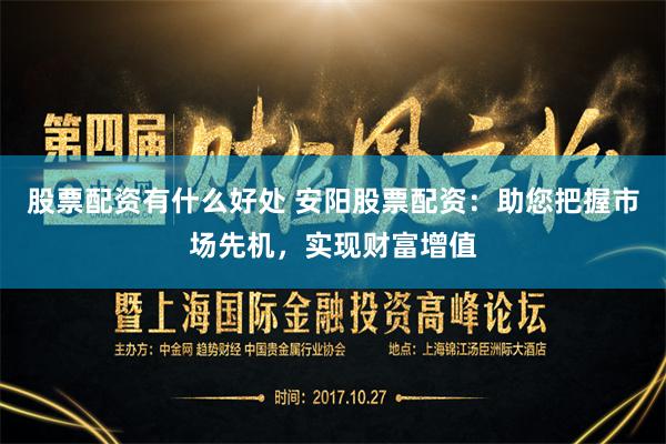 股票配资有什么好处 安阳股票配资：助您把握市场先机，实现财富增值