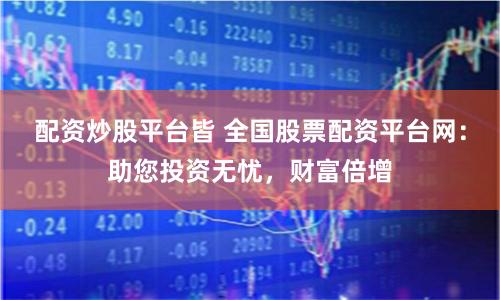 配资炒股平台皆 全国股票配资平台网:助您投资无忧,财富倍增