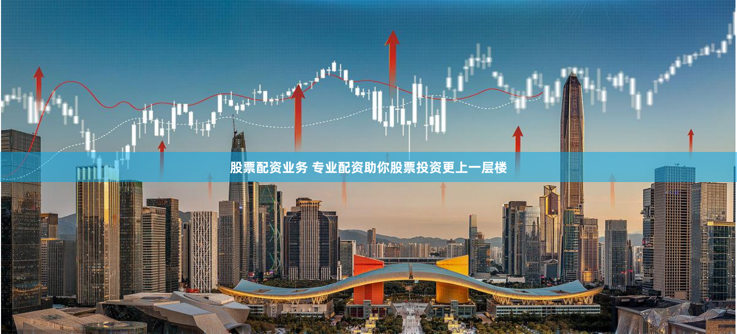股票配资业务 专业配资助你股票投资更上一层楼