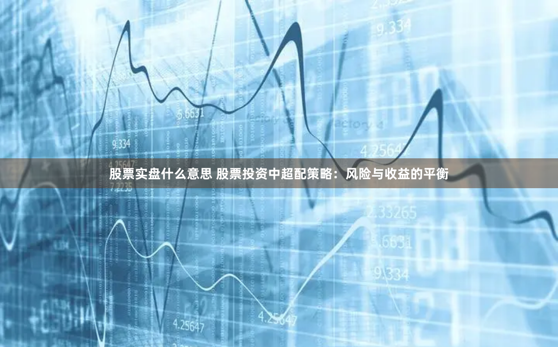股票实盘什么意思 股票投资中超配策略：风险与收益的平衡