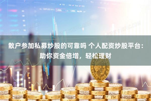 散户参加私募炒股的可靠吗 个人配资炒股平台：助你资金倍增，轻松理财
