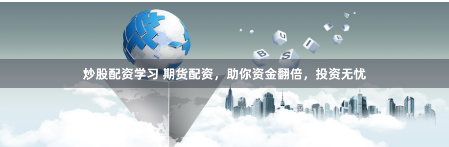 炒股配资学习 期货配资，助你资金翻倍，投资无忧