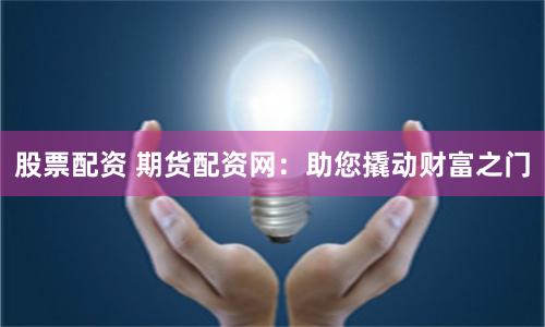 股票配资 期货配资网:助您撬动财富之门