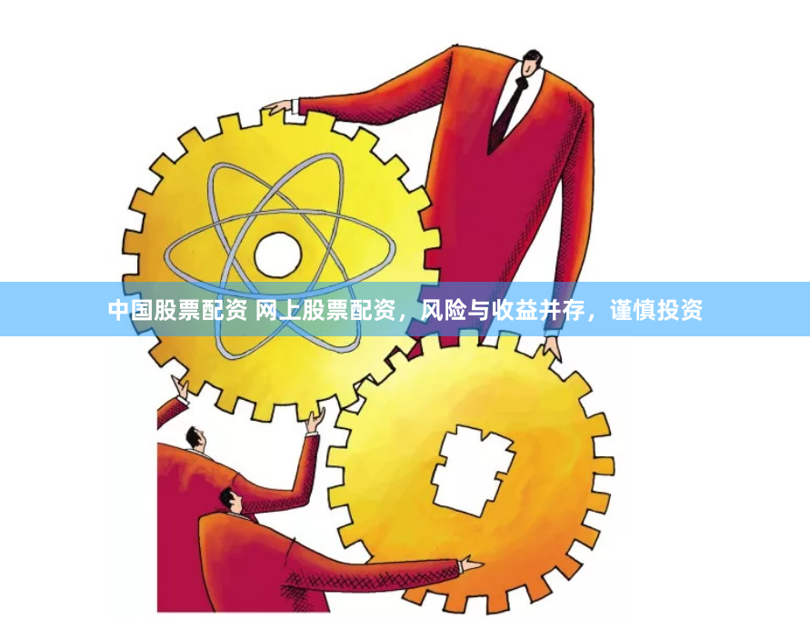 中国股票配资 网上股票配资，风险与收益并存，谨慎投资