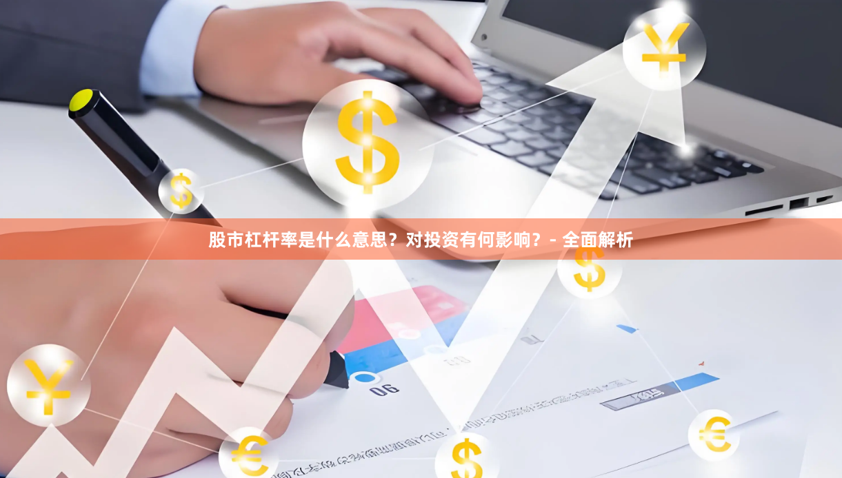 股市杠杆率是什么意思？对投资有何影响？- 全面解析