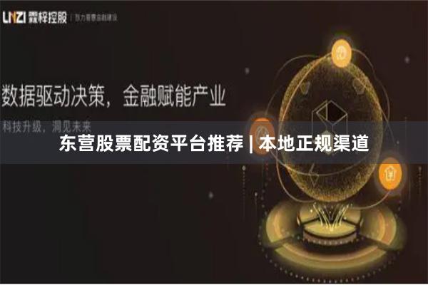 东营股票配资平台推荐 | 本地正规渠道