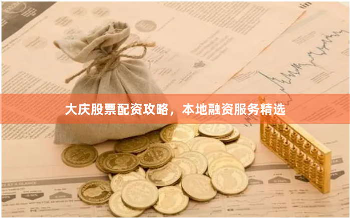 大庆股票配资攻略，本地融资服务精选