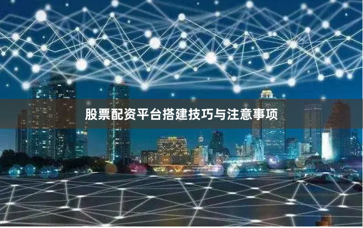 股票配资平台搭建技巧与注意事项