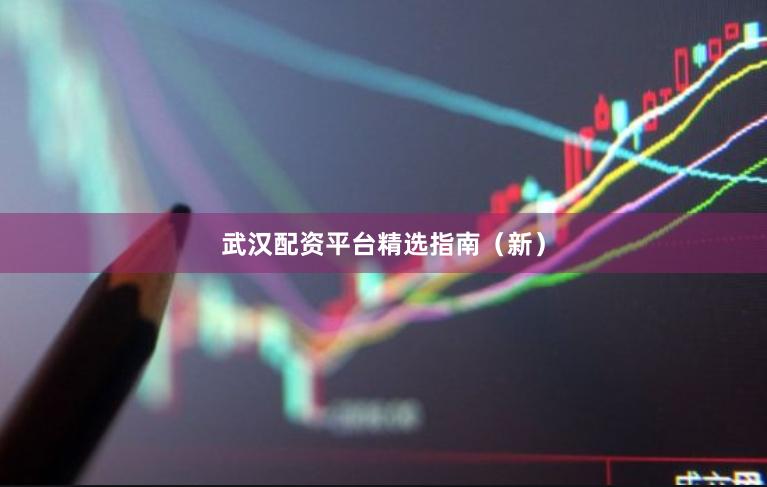 武汉配资平台精选指南（新）