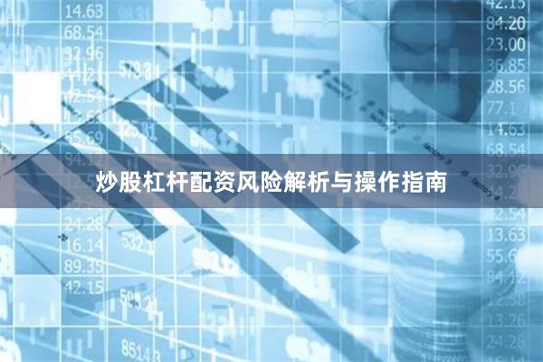炒股杠杆配资风险解析与操作指南