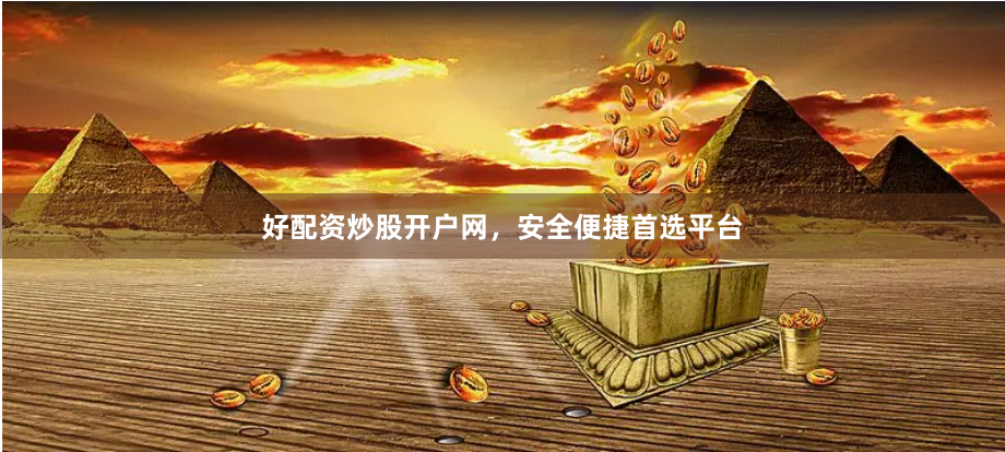 好配资炒股开户网，安全便捷首选平台