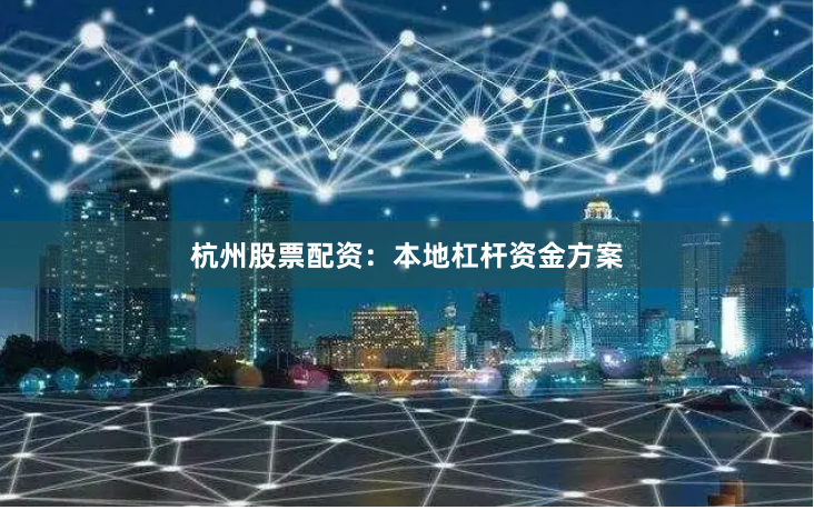 杭州股票配资：本地杠杆资金方案