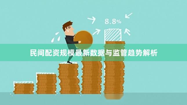 民间配资规模最新数据与监管趋势解析