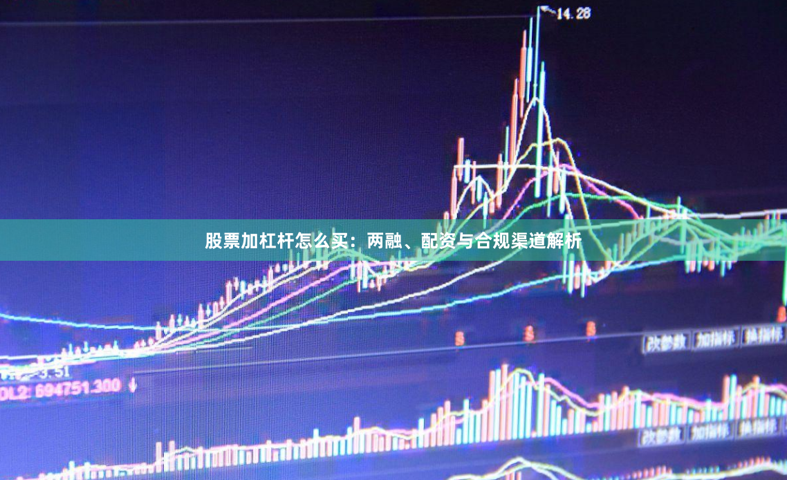 股票加杠杆怎么买:两融、配资与合规渠道解析