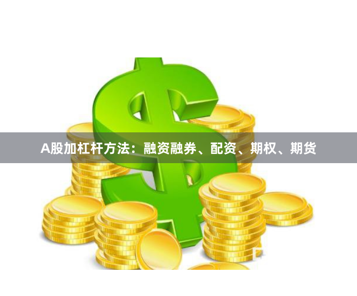 A股加杠杆方法：融资融券、配资、期权、期货
