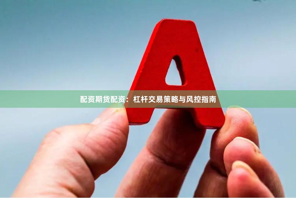 配资期货配资：杠杆交易策略与风控指南