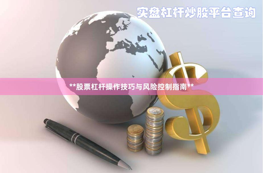 **股票杠杆操作技巧与风险控制指南**