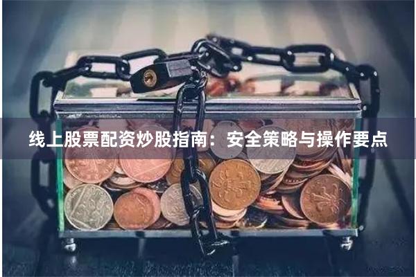 线上股票配资炒股指南：安全策略与操作要点