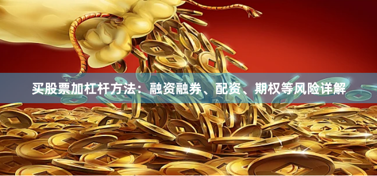 买股票加杠杆方法：融资融券、配资、期权等风险详解