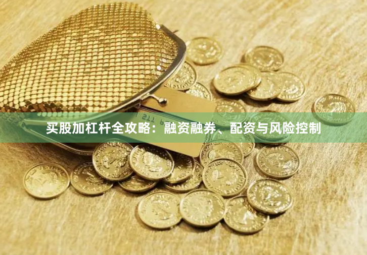 买股加杠杆全攻略：融资融券、配资与风险控制